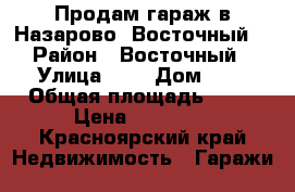 Продам гараж в Назарово (Восточный) › Район ­ Восточный › Улица ­ , › Дом ­ , › Общая площадь ­ 30 › Цена ­ 80 000 - Красноярский край Недвижимость » Гаражи   